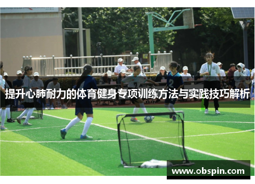 提升心肺耐力的体育健身专项训练方法与实践技巧解析