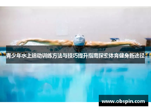 青少年水上运动训练方法与技巧提升指南探索体育健身新途径